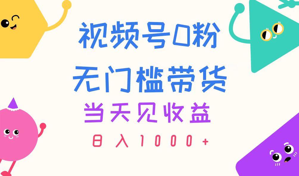 视频号0粉无门槛带货，当天见收益，日入1000+-创薯资源