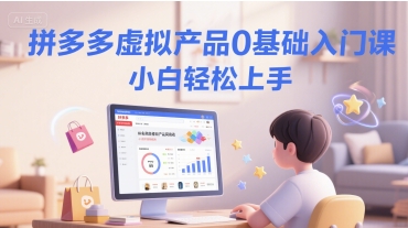 拼多多虚拟产品0基础入门课，小白轻松上手-创薯资源