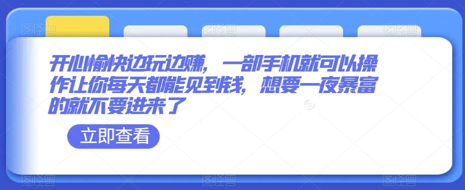 开心愉快边玩边赚，一部手机就可以操作让你每天都能见到钱，想要一夜暴富的就不要进来了-创薯资源