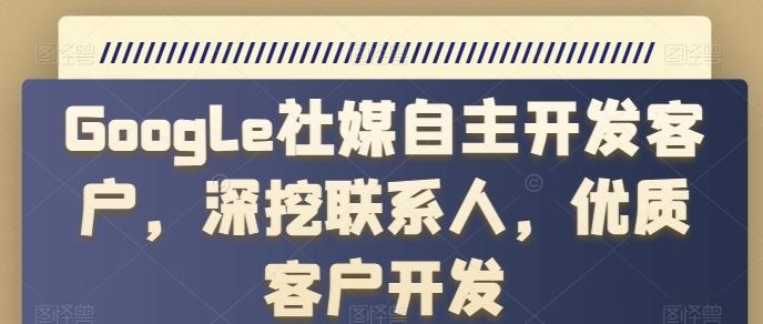 Google社媒自主开发客户，深挖联系人，优质客户开发-创薯资源