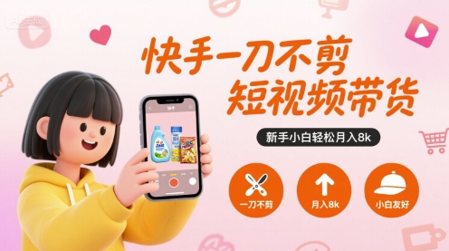 快手一刀不剪短视频带货，新手小白轻松月入8k-创薯资源
