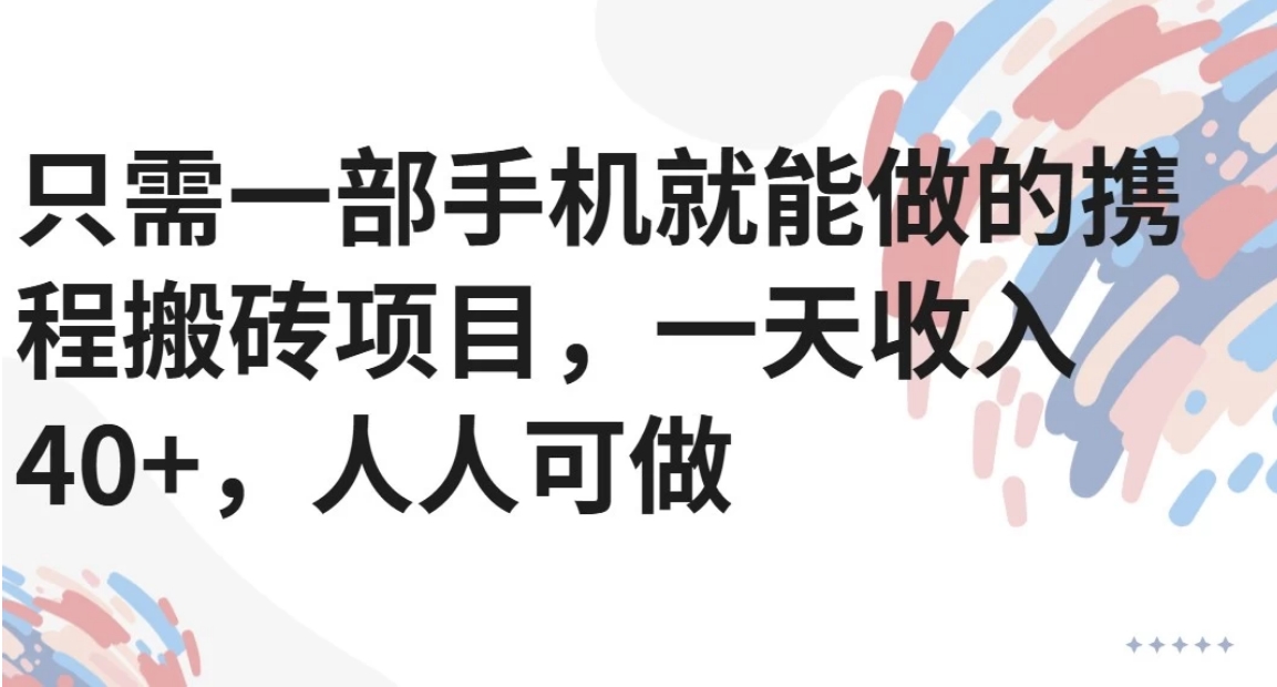 只需一部手机就能做的携程搬砖项目，一天收入40+，人人可做-创薯资源