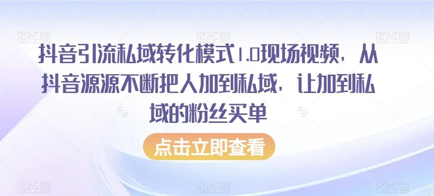 抖音引流私域转化模式1.0现场视频，从抖音源源不断把人加到私域，让加到私域的粉丝买单-创薯资源