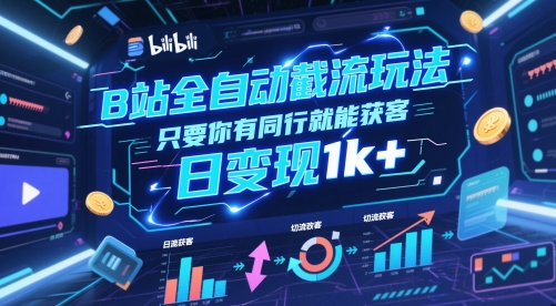 B站全自动截流玩法只要你有同行就能获客，日变现1k+【揭秘】-创薯资源