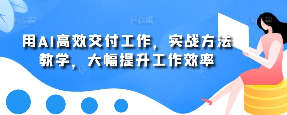 用AI高效交付工作，实战方法教学，大幅提升工作效率-创薯资源