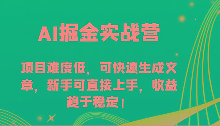 AI掘金实战营-项目难度低，可快速生成文章，新手可直接上手，收益趋于稳定！-创薯资源