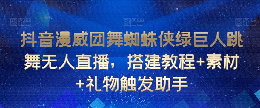 抖音漫威团舞蜘蛛侠绿巨人跳舞无人直播，搭建教程+素材+礼物触发助手-创薯资源