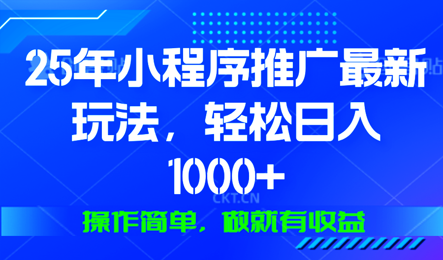 25年微信小程序推广最新玩法，轻松日入1000+，操作简单 做就有收益-创薯资源