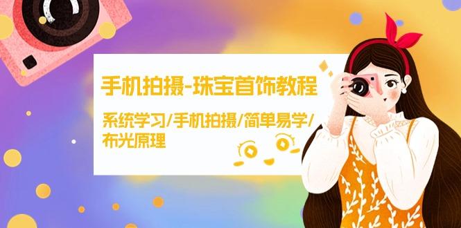 (9393期)手机拍摄-珠宝首饰教程，系统学习/手机拍摄/简单易学/布光原理-38节无水印-创薯资源