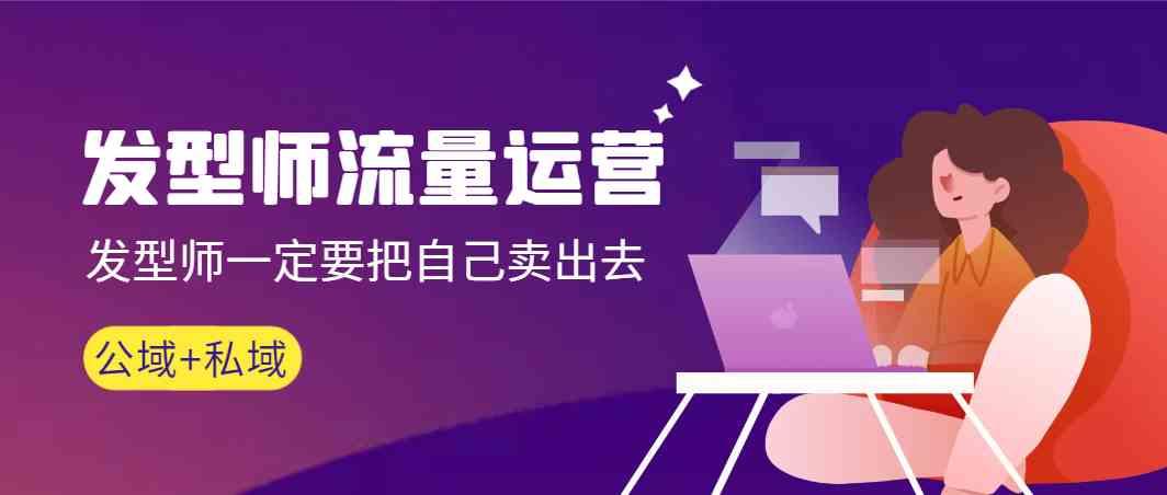 发型师流量运营，发型师一定要把自己卖出去(公域+私城)-创薯资源