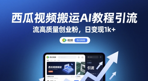 西瓜视频搬运AI教程引流高质量创业粉，日变现1k+【揭秘】-创薯资源