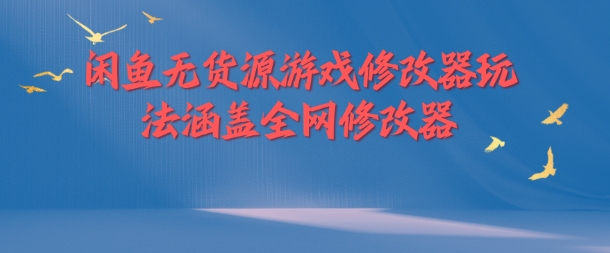 闲鱼无货源游戏修改器玩法涵盖全网修改器-创薯资源