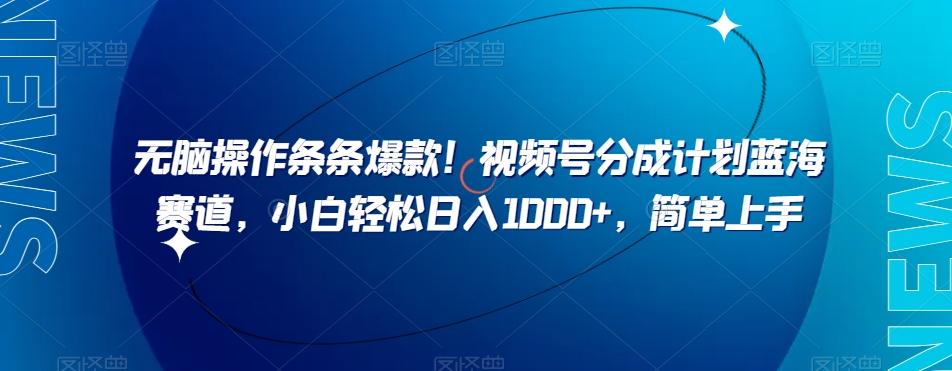 无脑操作条条爆款！视频号分成计划蓝海赛道，小白轻松日入1000+，简单上手-创薯资源
