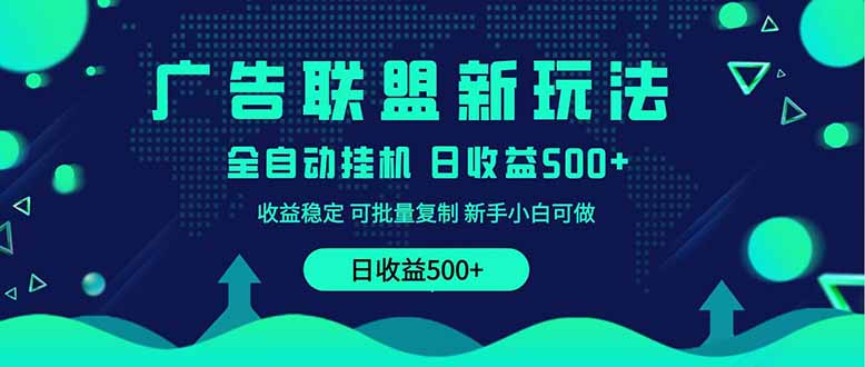 2025全新广告联盟玩法 单机500+课程实操分享 小白可无脑操作-创薯资源