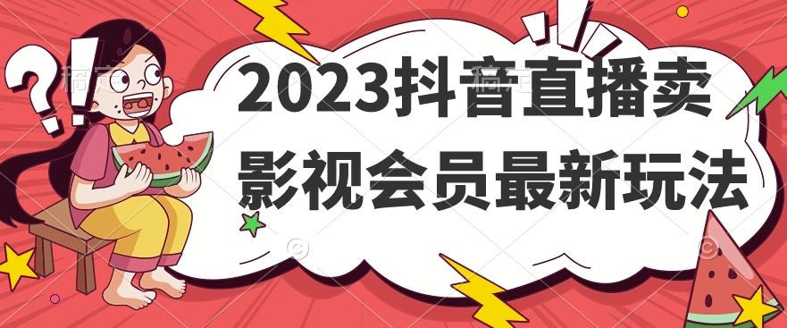 2023抖音直播卖影视会员最新玩法-创薯资源