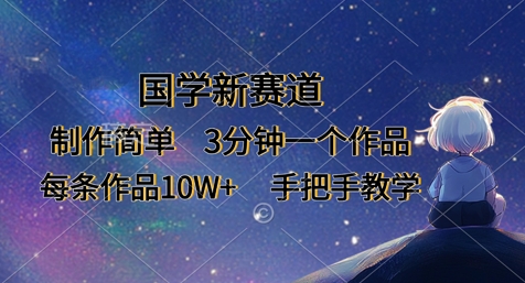国学新赛道，制作简单，3分钟一个作品，每条作品10W+，手把手教学-创薯资源