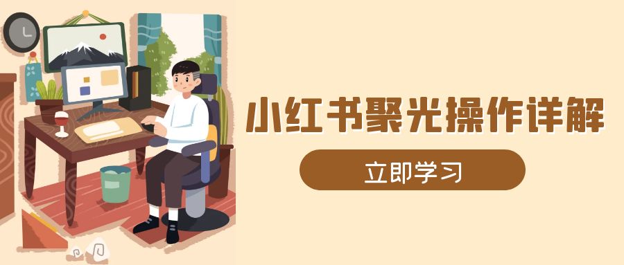 小红书聚光操作详解，涵盖素材、开户、定位、计划搭建等全流程实操-创薯资源