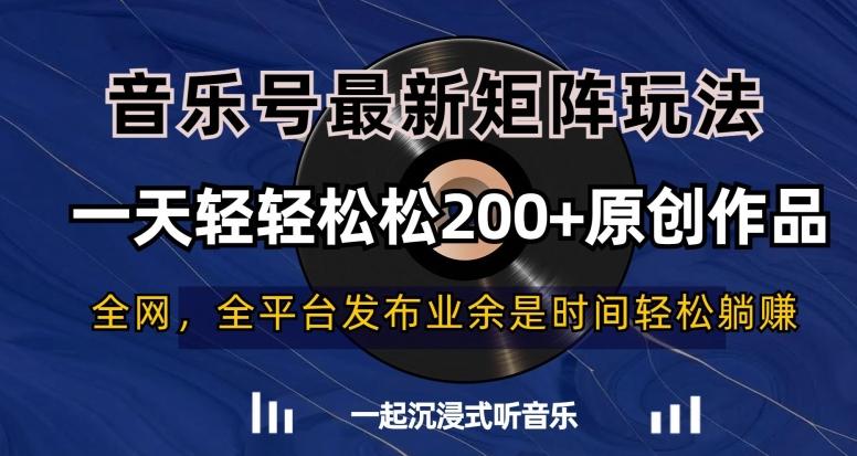 音乐号最新矩阵玩法，一天轻轻松松200+原创作品【揭秘】-创薯资源