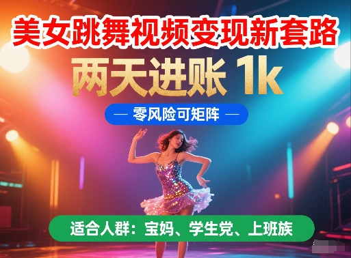 美女跳舞视频变现新套路，两天进账 1k，零风险可矩阵【揭秘】-创薯资源