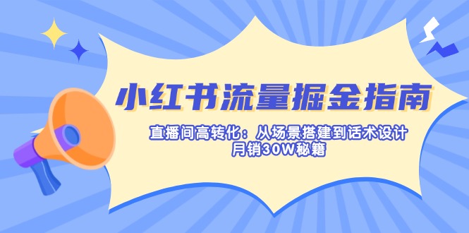 小红书流量掘金指南：直播间高转化：从场景搭建到话术设计，月销30W秘籍-创薯资源