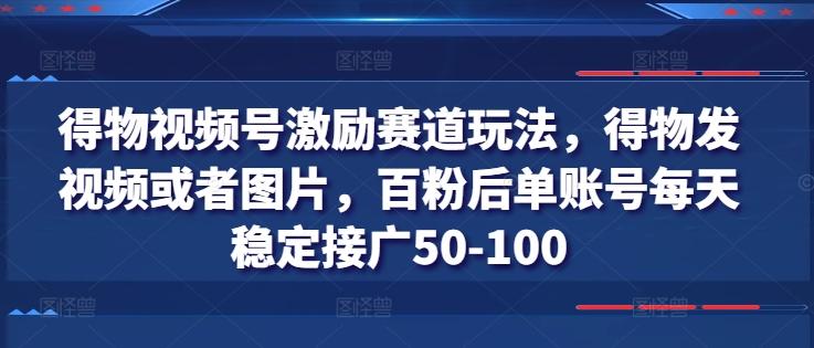 得物视频号激励赛道玩法，得物发视频或者图片，百粉后单账号每天稳定接广50-100-创薯资源