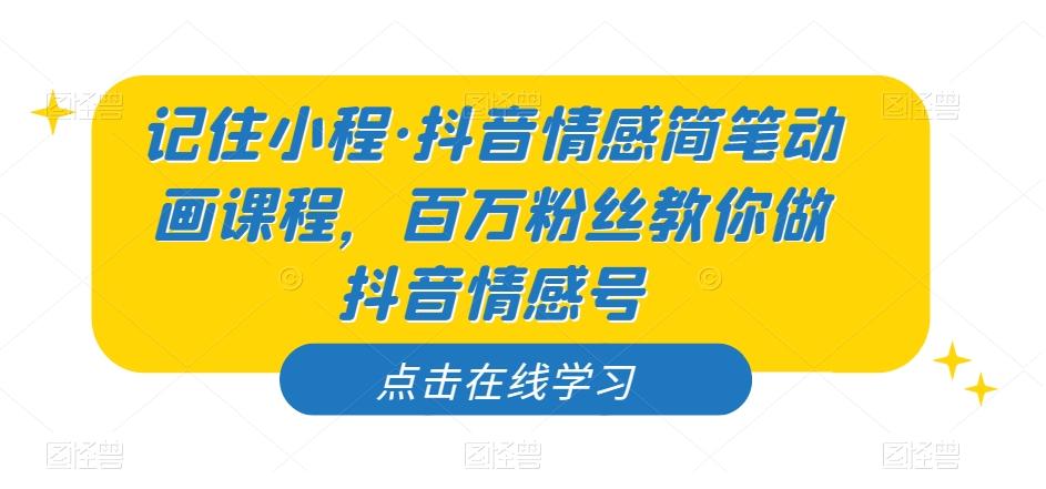 记住小程·抖音情感简笔动画课程，百万粉丝教你做抖音情感号-创薯资源