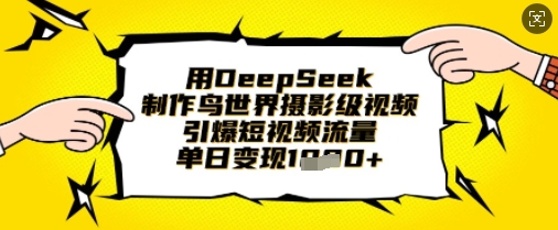 用DeepSeek制作鸟世界摄影级视频，引爆短视频流量，单日变现1k-创薯资源