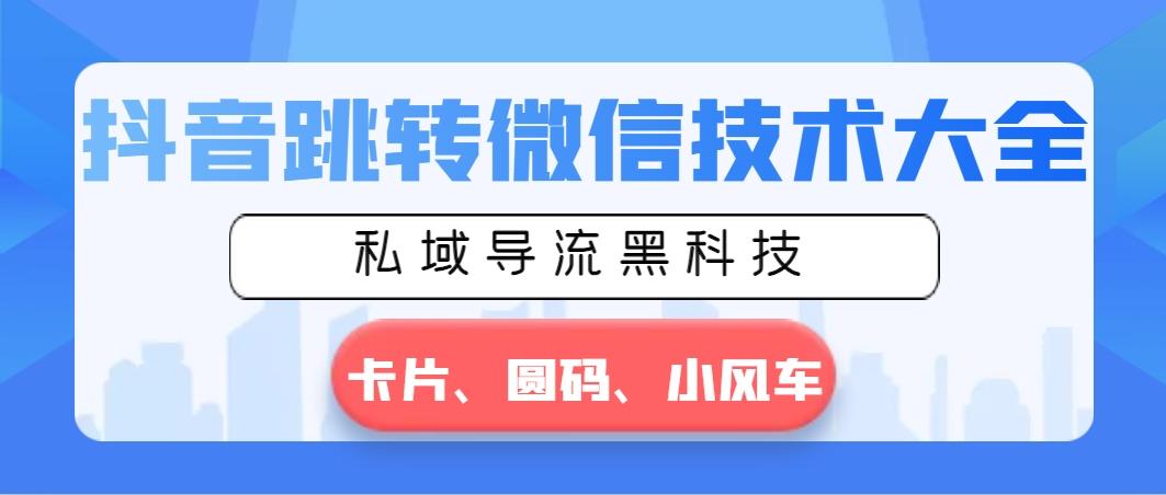 抖音跳转微信技术大全，私域导流黑科技—卡片圆码小风车-创薯资源