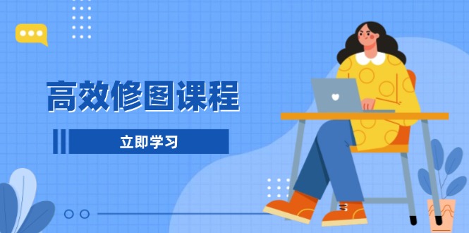 高效修图课程：教你后期处理图片，1分钟快修3分钟精修，提升修图效率-创薯资源