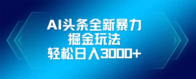 AI头条全新暴利掘金玩法，矩阵操作，轻松日入3000+-创薯资源