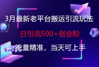 3月最新老平台搬运引流玩法，日引流500+创业粉，流量精准，当天可上手-创薯资源