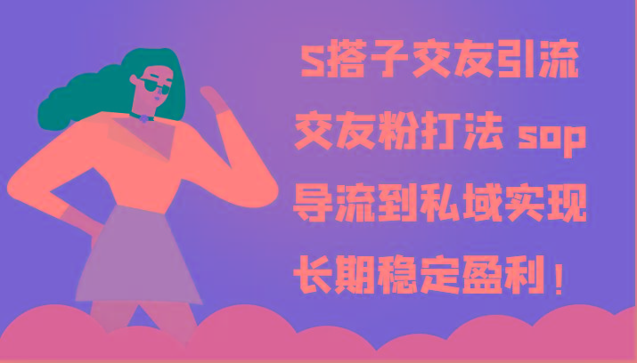 S搭子交友引流，交友粉打法 sop，导流到私域实现长期稳定盈利！-创薯资源