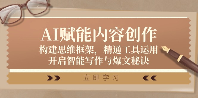 AI赋能内容创作：构建思维框架，精通工具运用，开启智能写作与爆文秘诀-创薯资源
