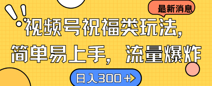 视频号祝福类玩法， 简单易上手，流量爆炸, 日入300+【揭秘】-创薯资源