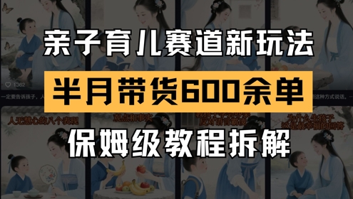 AI亲子育儿赛道新玩法，新号半个月带货600多单，保姆级教程拆解-创薯资源