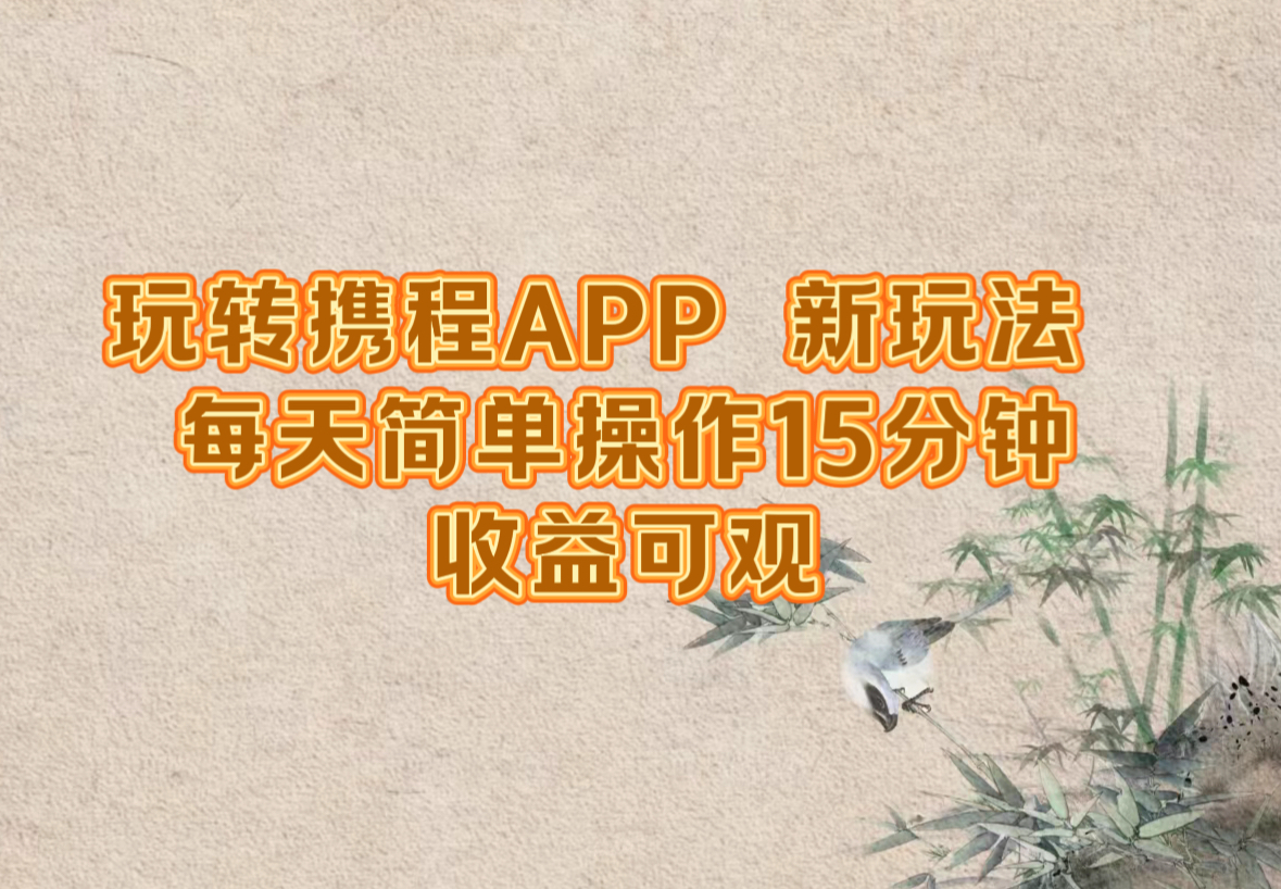 玩转携程APP，新玩法，每天简单操作15分钟，收益可观-创薯资源