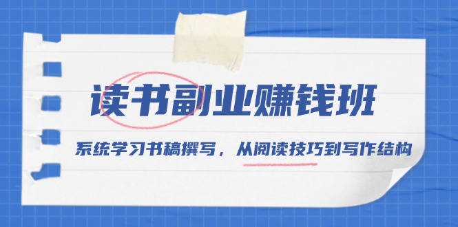 读书副业赚钱班，系统学习书稿撰写，从阅读技巧到写作结构-创薯资源