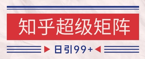 知乎超级矩阵玩法引流高质量精准粉SEO覆盖，日变现1k+【揭秘】-创薯资源