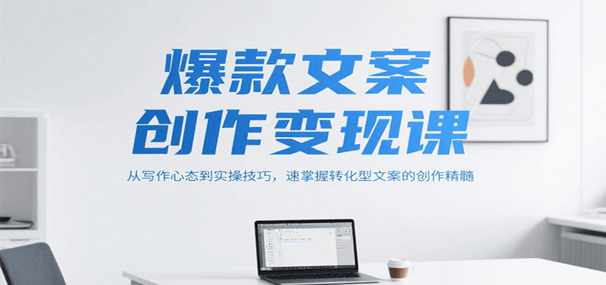 爆款文案创作变现课，从写作心态到实操技巧，速掌握转化型文案的创作精髓-创薯资源