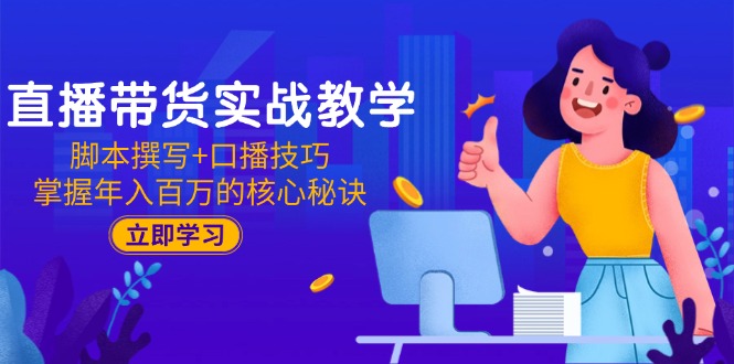 直播带货实战教学：脚本撰写+口播技巧，掌握年入百万的核心秘诀-创薯资源