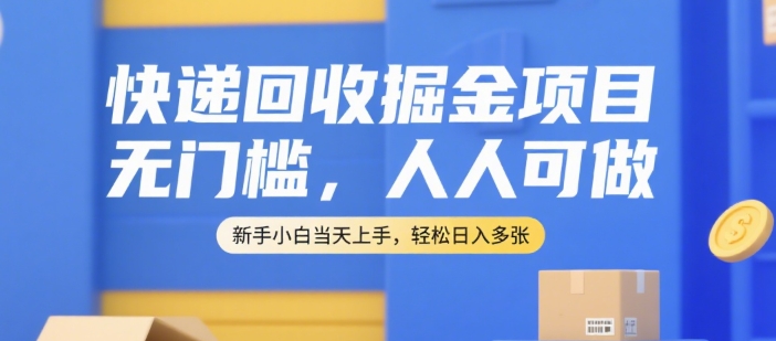 快递回收掘金项目，无门槛，人人可做，新手小白当天上手，轻松日入多张【揭秘】-创薯资源