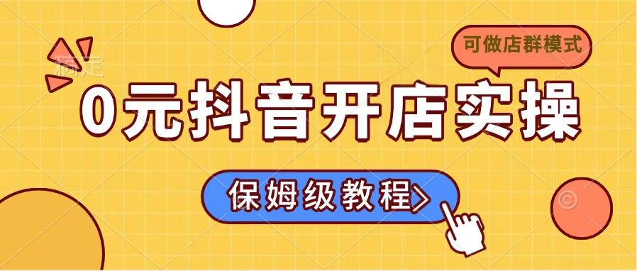 0元抖音开店实操，保姆级教程适合小白(可做店群模式-创薯资源
