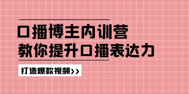高级口播博主内训营：百万粉丝博主教你提升口播表达力，打造爆款视频-创薯资源