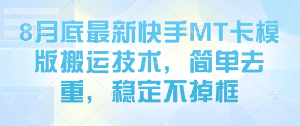 8月底最新快手MT卡模版搬运技术，简单去重，稳定不掉框-创薯资源