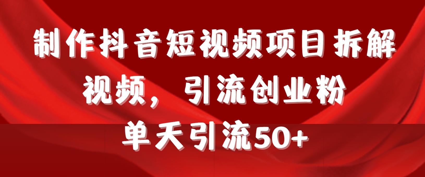 制作抖音短视频项目拆解视频引流创业粉，一天引流50+教程+工具+素材-创薯资源