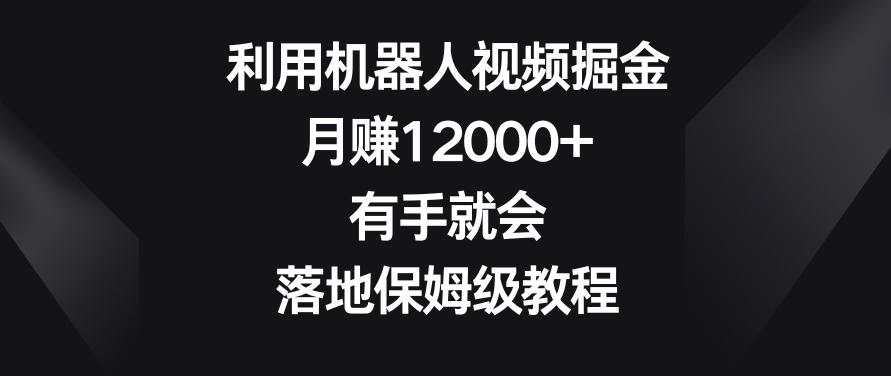 利用机器人视频掘金，月赚12000+，有手就会，落地保姆级教程【揭秘】-创薯资源
