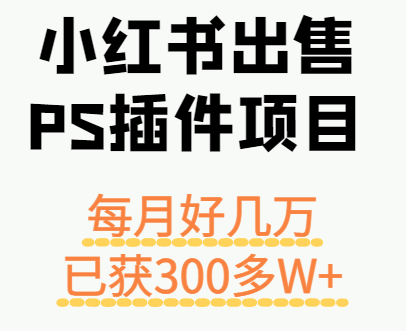 小红书出售PS插件项目，每月都收入好几万，长期操作已获利300多W+-创薯资源