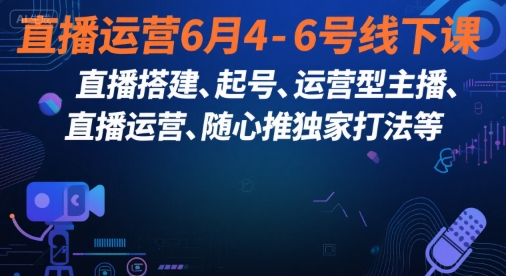 直播运营6月4-6号线下课，‬直播搭建、起号、运营型主播、直播运‬营、随心推独家打法等-创薯资源