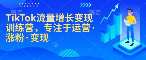 TikTok流量增长变现训练营，专注于运营·涨粉·变现-创薯资源
