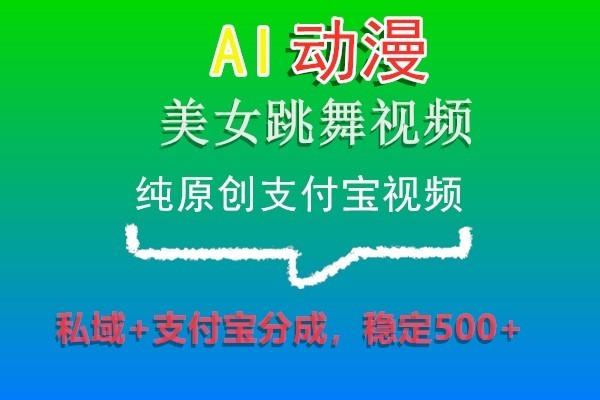 AI动漫美女跳舞视频，纯原创支付宝视频，私域+支付宝分成，稳定500+-创薯资源